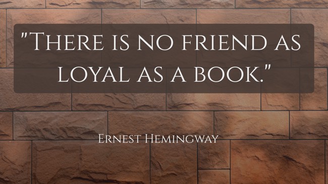 There is no friend as loyal as a book. - Ernest Hemingway