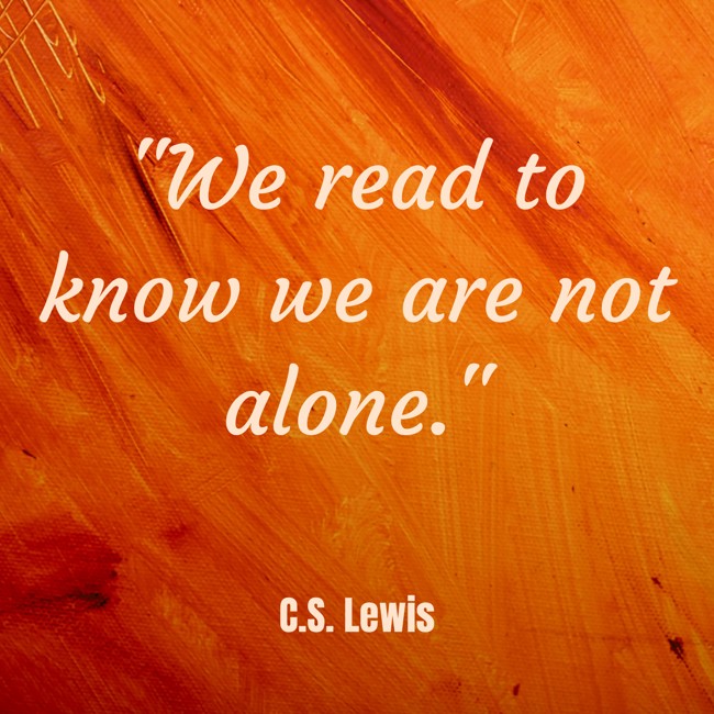 We read to know we are not alone. - C.S. Lewis