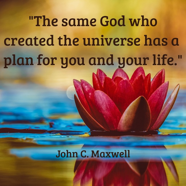 The same God who created the universe has a plan for you and your life. - John C. Maxwell
