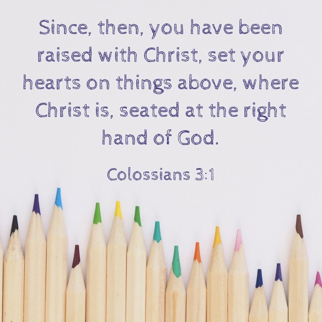 Since, then, you have been raised with Christ, set your hearts on things above, where Christ is, seated at the right hand of God. - Colossians 3:1