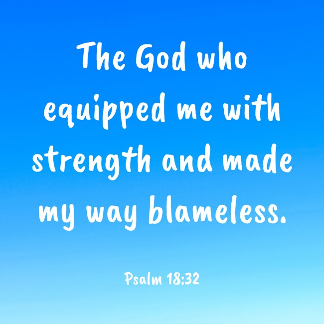 The God who equipped me with strength and made my way blameless. - Psalm 18:32