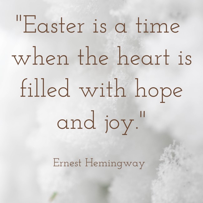 Easter is a time when the heart is filled with hope and joy. - Ernest Hemingway