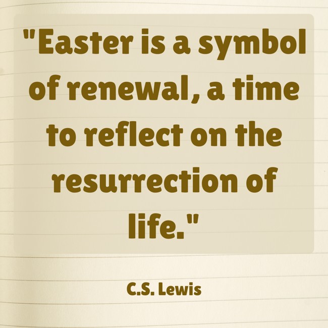 Easter is a symbol of renewal, a time to reflect on the resurrection of life. - C.S. Lewis