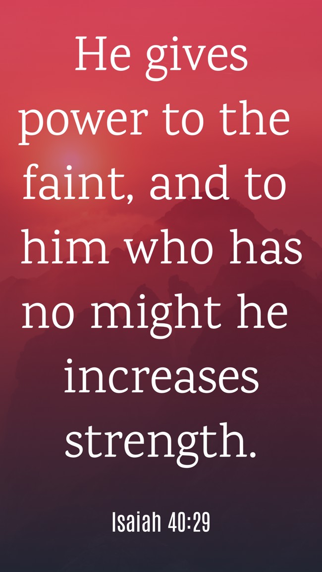 He gives power to the faint, and to him who has no might he increases strength. - Isaiah 40:29