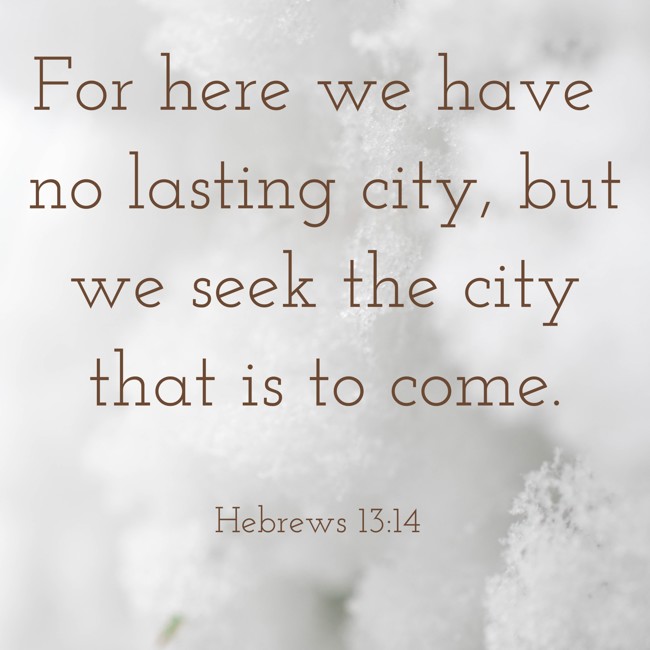 For here we have no lasting city, but we seek the city that is to come. - Hebrews 13:14