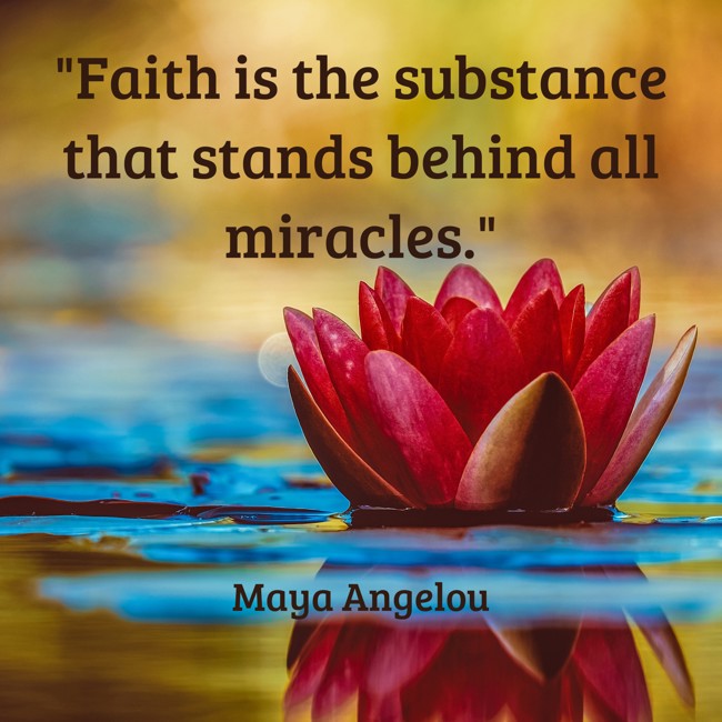 Faith is the substance that stands behind all miracles. - Maya Angelou