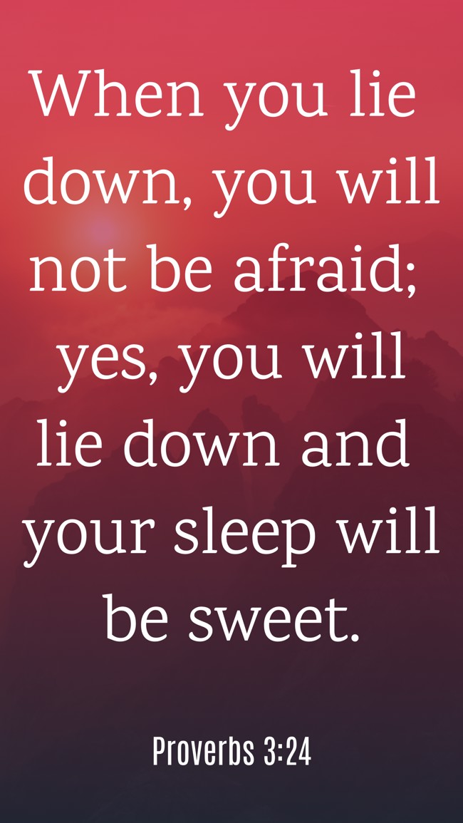 When you lie down, you will not be afraid; yes, you will lie down and your sleep will be sweet. - Proverbs 3:24