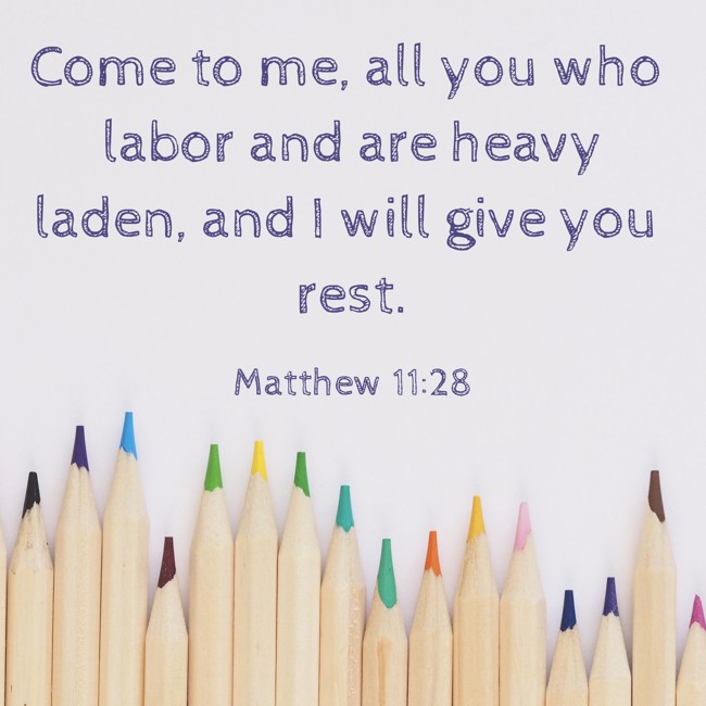 Come to me, all you who labor and are heavy laden, and I will give you rest. - Matthew 11:28