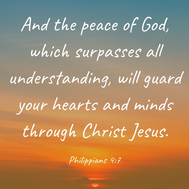 And the peace of God, which surpasses all understanding, will guard your hearts and minds through Christ Jesus. - Philippians 4:7