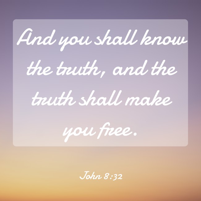 And you shall know the truth, and the truth shall make you free. - John 8:32