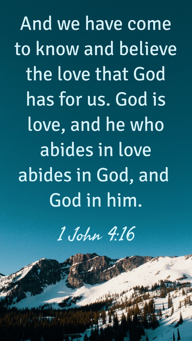 And we have come to know and believe the love that God has for us. God is love, and he who abides in love abides in God, and God in him. - 1 John 4:16