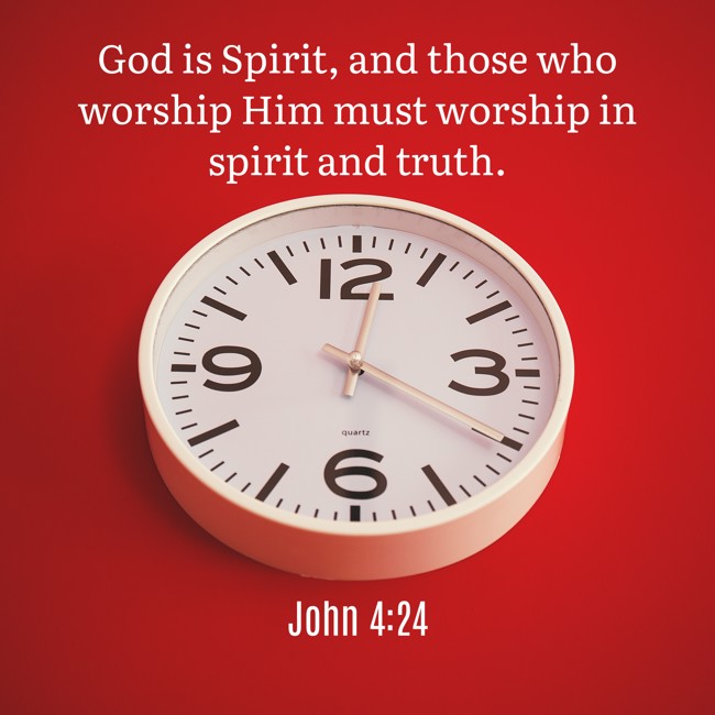 God is Spirit, and those who worship Him must worship in spirit and truth. - John 4:24
