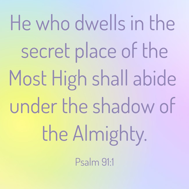He who dwells in the secret place of the Most High shall abide under the shadow of the Almighty. - Psalm 91:1
