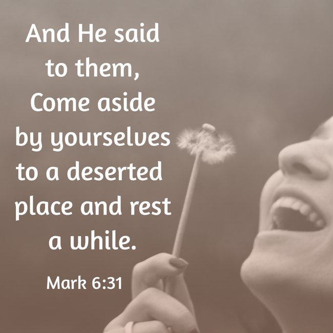 And He said to them, Come aside by yourselves to a deserted place and rest a while. - Mark 6:31