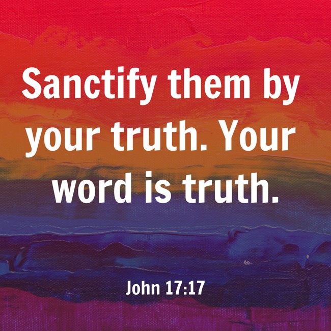 Sanctify them by your truth. Your word is truth. - John 17:17