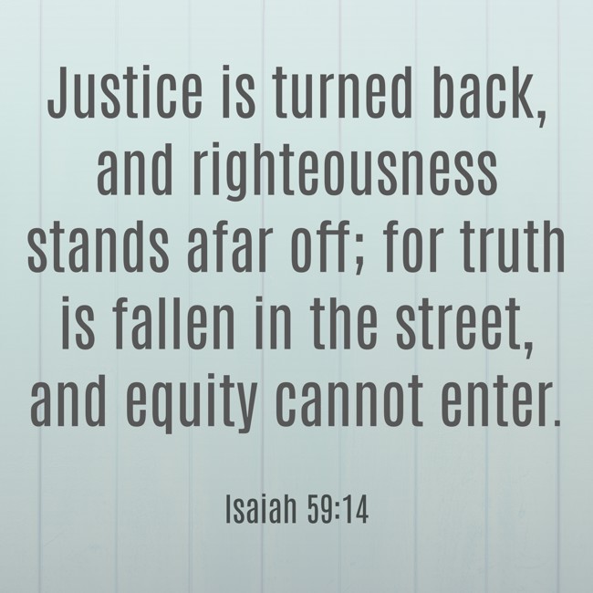 Justice is turned back, and righteousness stands afar off; for truth is fallen in the street, and equity cannot enter. - Isaiah 59:14