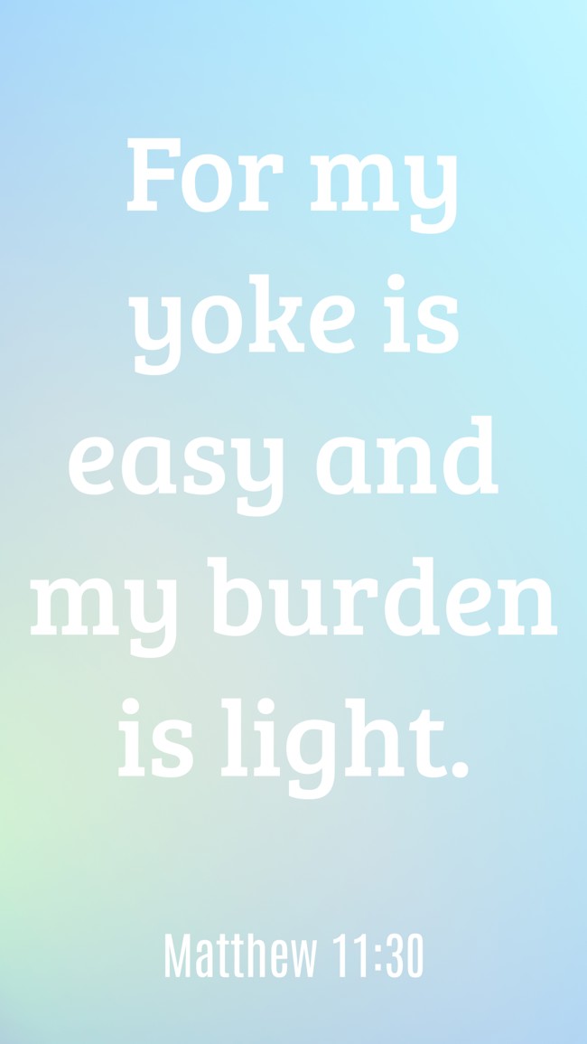 For my yoke is easy and my burden is light. - Matthew 11:30