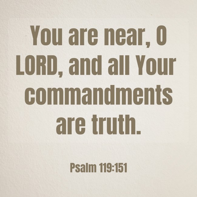 You are near, O LORD, and all Your commandments are truth. - Psalm 119:151