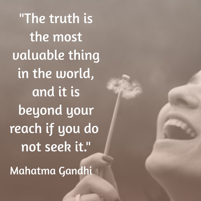 The truth is the most valuable thing in the world, and it is beyond your reach if you do not seek it. - Mahatma Gandhi
