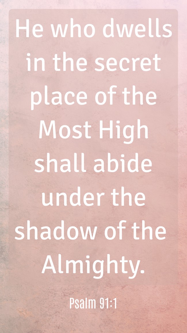 He who dwells in the secret place of the Most High shall abide under the shadow of the Almighty. - Psalm 91:1