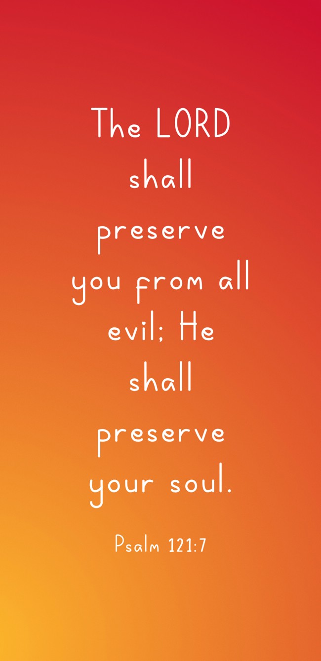 The LORD shall preserve you from all evil; He shall preserve your soul. - Psalm 121:7