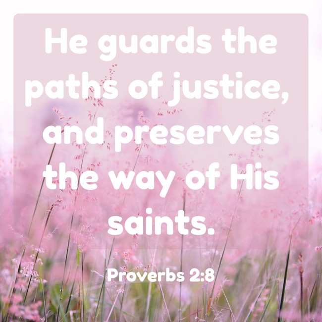 He guards the paths of justice, and preserves the way of His saints. - Proverbs 2:8