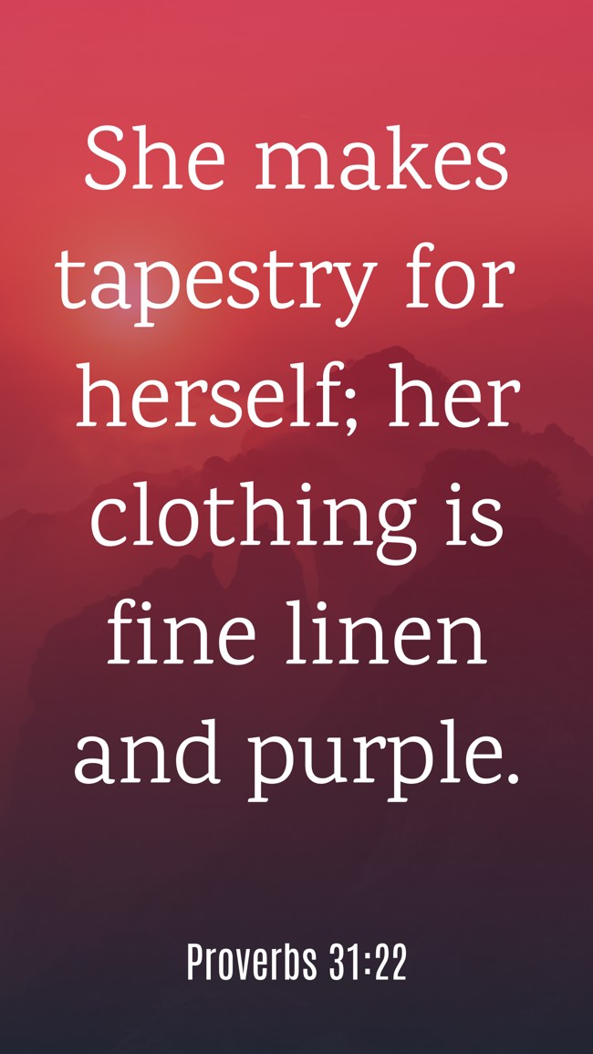 She makes tapestry for herself; her clothing is fine linen and purple. - Proverbs 31:22
