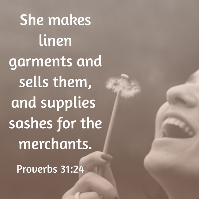 She makes linen garments and sells them, and supplies sashes for the merchants. - Proverbs 31:24