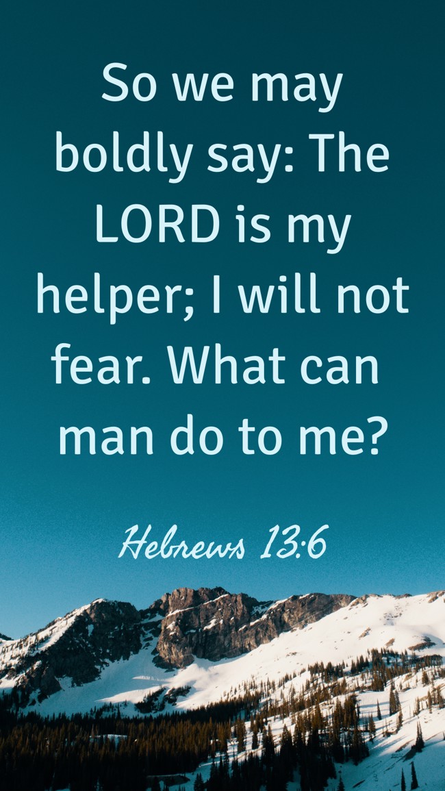 So we may boldly say: The LORD is my helper; I will not fear. What can man do to me? - Hebrews 13:6