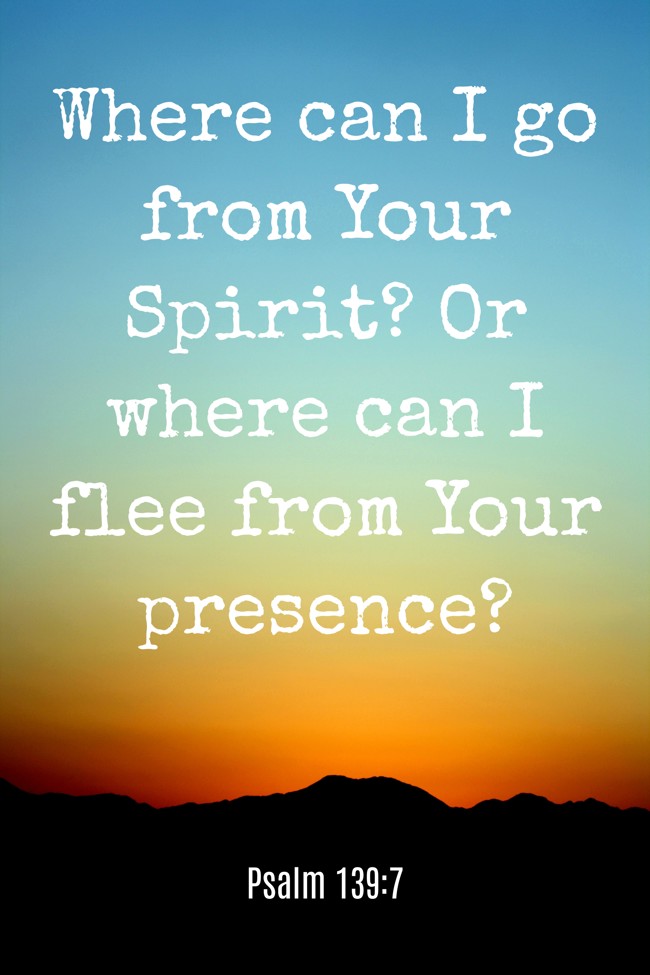 Where can I go from Your Spirit? Or where can I flee from Your presence? - Psalm 139:7