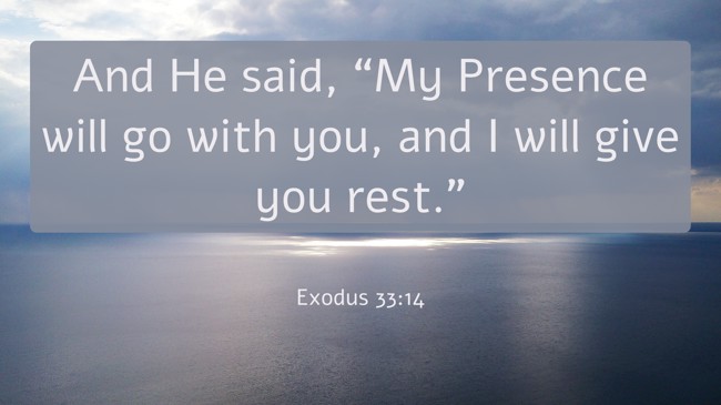 And He said, “My Presence will go with you, and I will give you rest.” - Exodus 33:14
