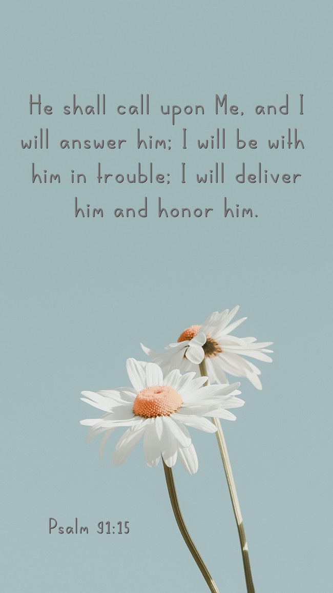 He shall call upon Me, and I will answer him; I will be with him in trouble; I will deliver him and honor him. - Psalm 91:15