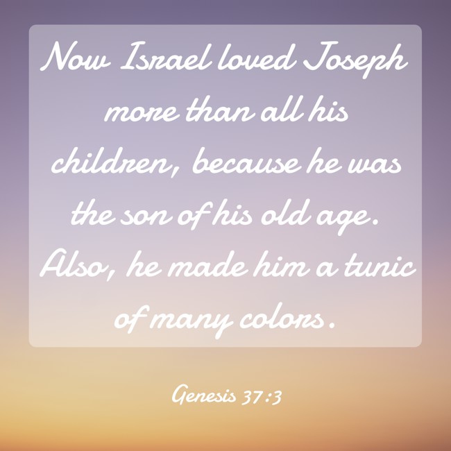Now Israel loved Joseph more than all his children, because he was the son of his old age. Also, he made him a tunic of many colors. - Genesis 37:3