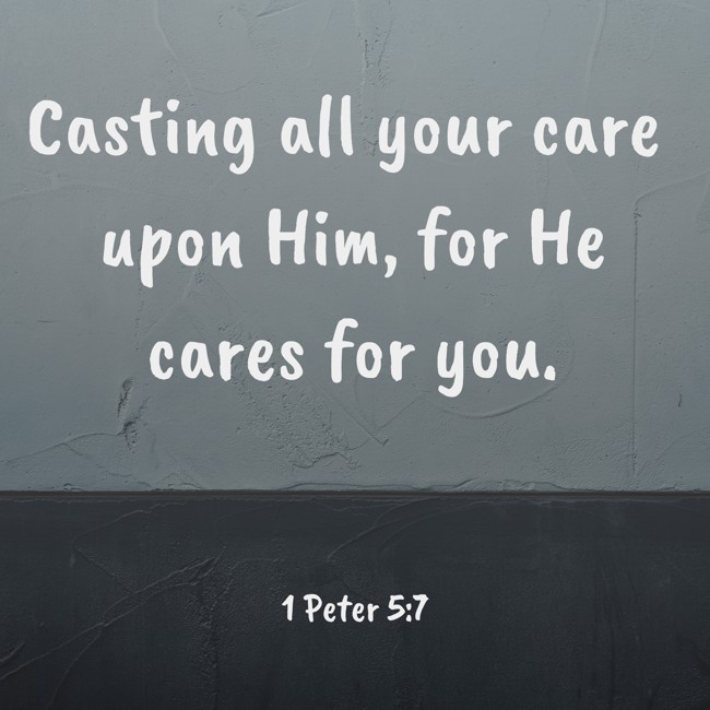 Casting all your care upon Him, for He cares for you. - 1 Peter 5:7