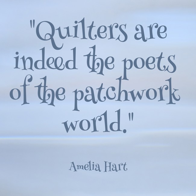 Quilters are indeed the poets of the patchwork world. - Amelia Hart