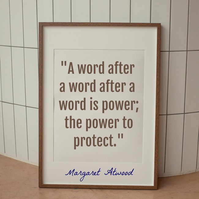 A word after a word after a word is power; the power to protect. - Margaret Atwood