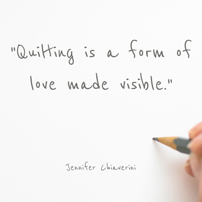 Quilting is a form of love made visible. - Jennifer Chiaverini