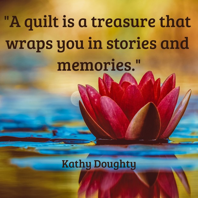 A quilt is a treasure that wraps you in stories and memories. - Kathy Doughty