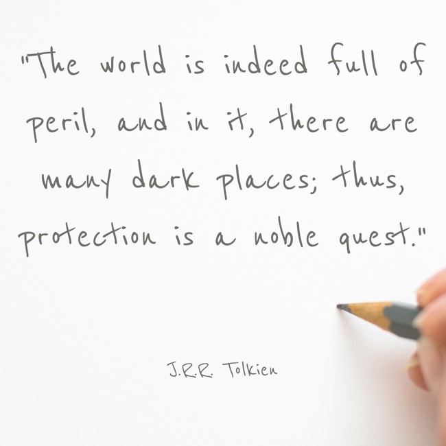 The world is indeed full of peril, and in it, there are many dark places; thus, protection is a noble quest. - J.R.R. Tolkien