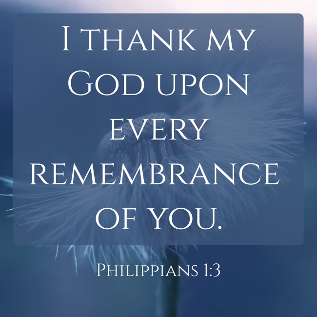 I thank my God upon every remembrance of you. - Philippians 1:3