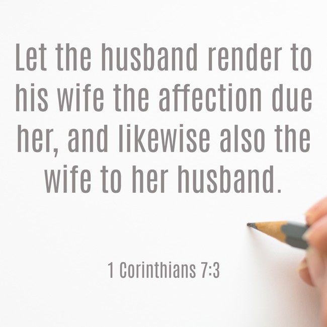  Let the husband render to his wife the affection due her, and likewise also the wife to her husband.   - 1 Corinthians 7:3 