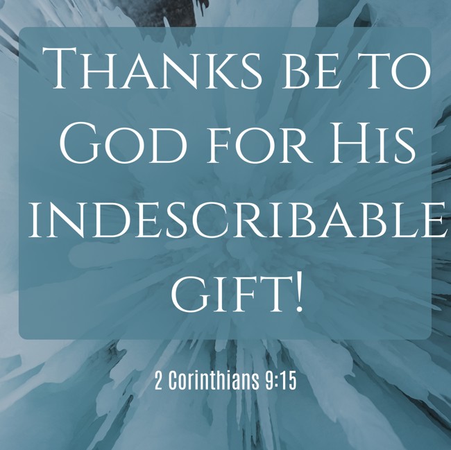 Thanks be to God for His indescribable gift! - 2 Corinthians 9:15