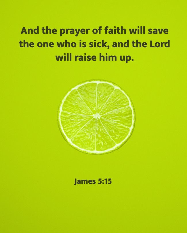 And the prayer of faith will save the one who is sick, and the Lord will raise him up. - James 5:15
