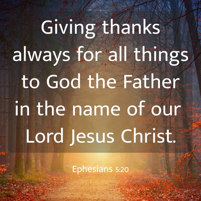 Giving thanks always for all things to God the Father in the name of our Lord Jesus Christ. - Ephesians 5:20