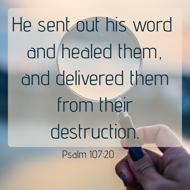 He sent out his word and healed them, and delivered them from their destruction. - Psalm 107:20