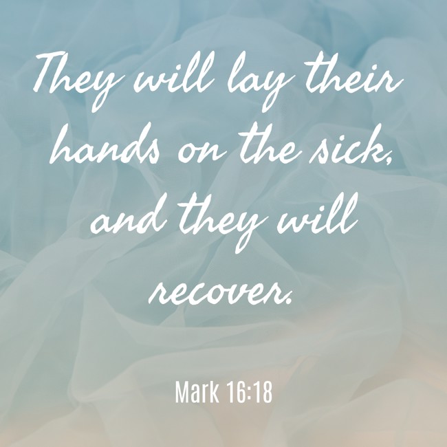 They will lay their hands on the sick, and they will recover. - Mark 16:18