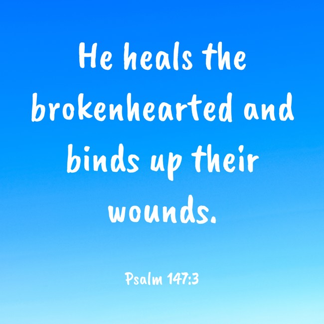 He heals the brokenhearted and binds up their wounds. - Psalm 147:3