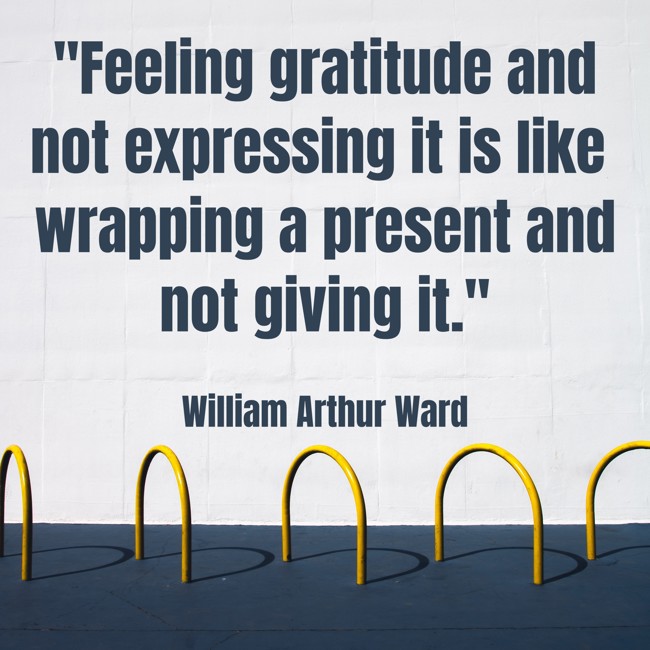 Feeling gratitude and not expressing it is like wrapping a present and not giving it. - William Arthur Ward