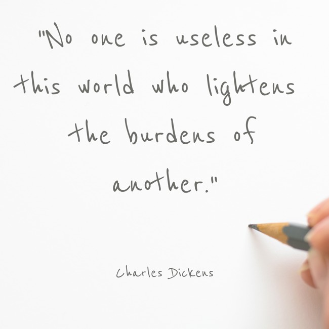 No one is useless in this world who lightens the burdens of another. - Charles Dickens