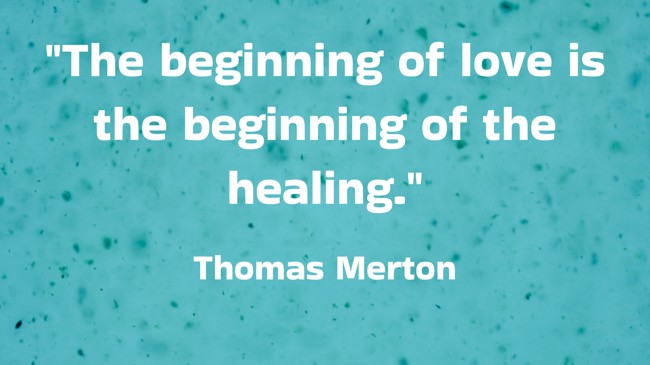 The beginning of love is the beginning of the healing. - Thomas Merton
